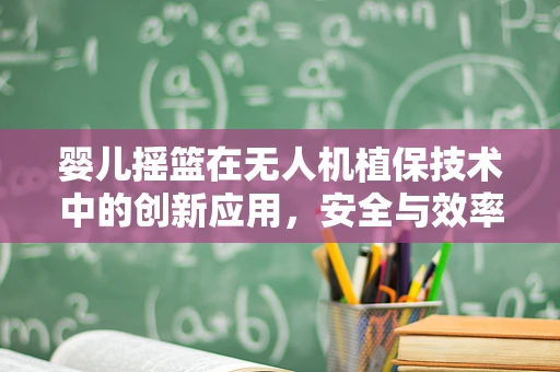 婴儿摇篮在无人机植保技术中的创新应用，安全与效率的双重保障？