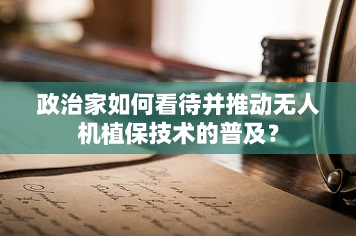 政治家如何看待并推动无人机植保技术的普及？
