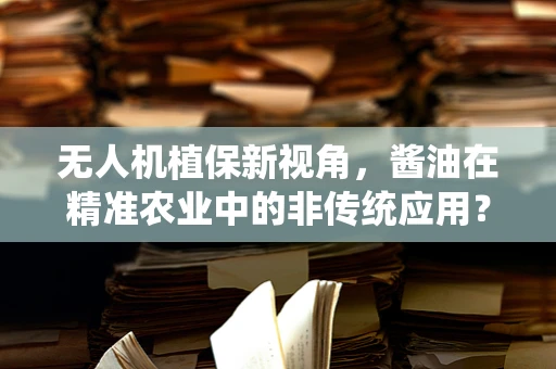 无人机植保新视角，酱油在精准农业中的非传统应用？