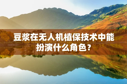 豆浆在无人机植保技术中能扮演什么角色？
