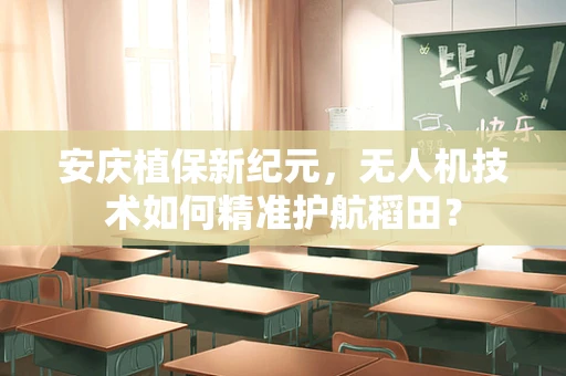 安庆植保新纪元，无人机技术如何精准护航稻田？