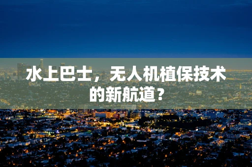 水上巴士，无人机植保技术的新航道？