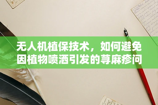无人机植保技术，如何避免因植物喷洒引发的荨麻疹问题？