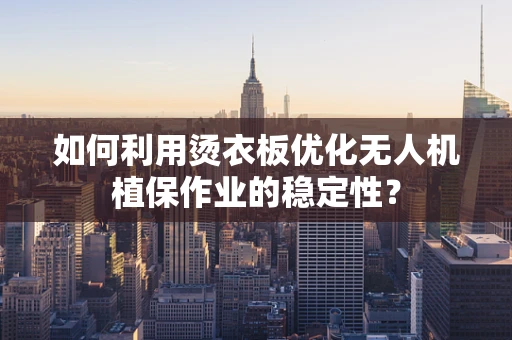 如何利用烫衣板优化无人机植保作业的稳定性？