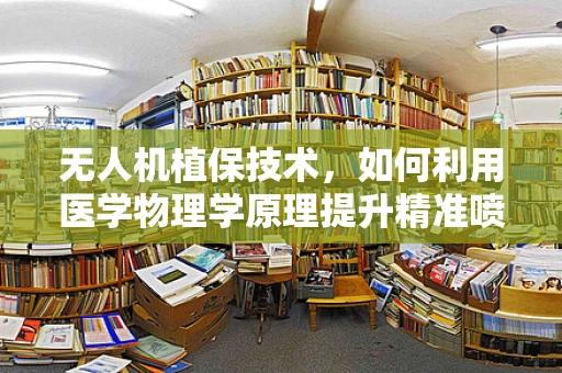 无人机植保技术，如何利用医学物理学原理提升精准喷洒效果？
