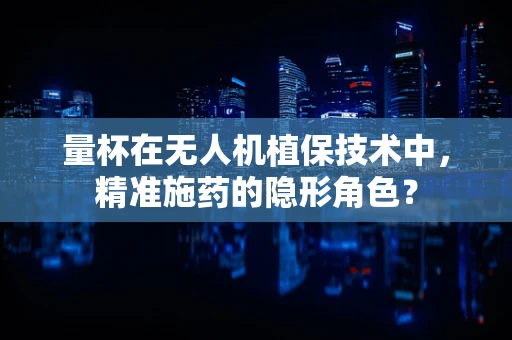量杯在无人机植保技术中，精准施药的隐形角色？