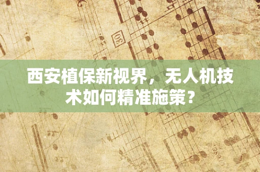西安植保新视界，无人机技术如何精准施策？
