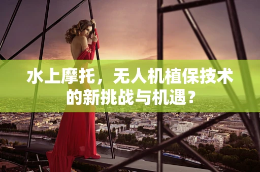 水上摩托，无人机植保技术的新挑战与机遇？