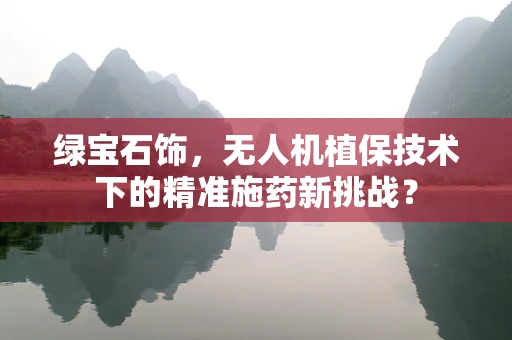 绿宝石饰，无人机植保技术下的精准施药新挑战？