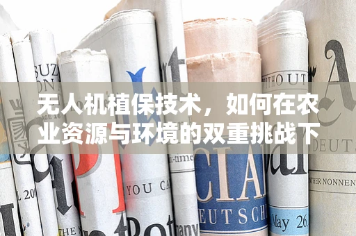无人机植保技术，如何在农业资源与环境的双重挑战下实现精准施药？