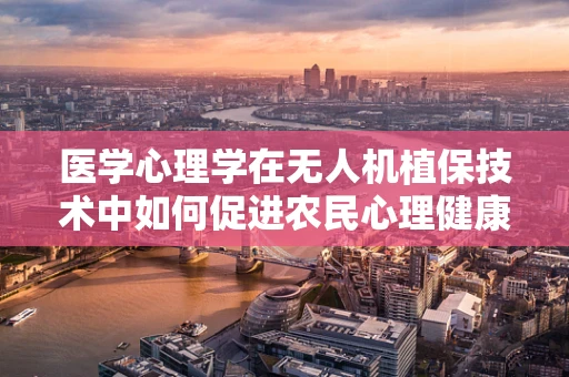 医学心理学在无人机植保技术中如何促进农民心理健康？