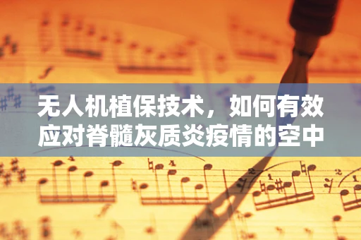 无人机植保技术，如何有效应对脊髓灰质炎疫情的空中挑战？