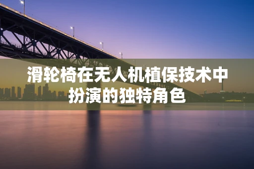 滑轮椅在无人机植保技术中扮演的独特角色