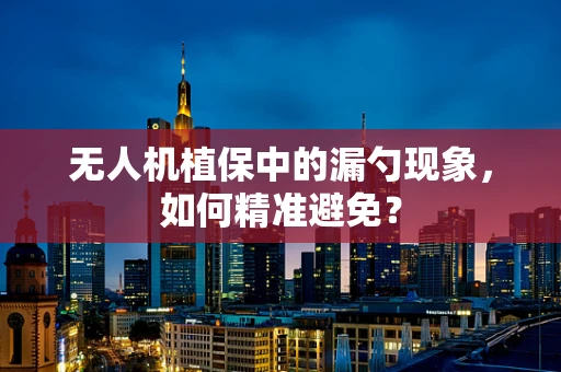 无人机植保中的漏勺现象，如何精准避免？
