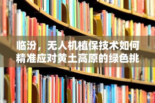 临汾，无人机植保技术如何精准应对黄土高原的绿色挑战？