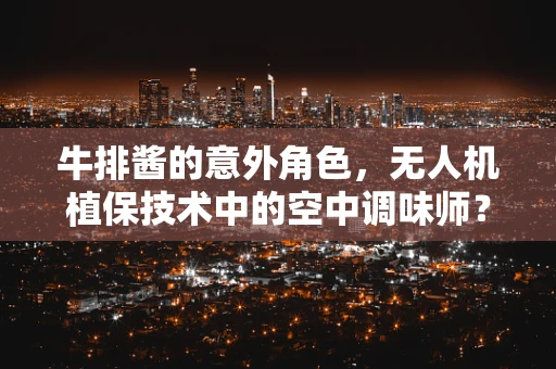 牛排酱的意外角色，无人机植保技术中的空中调味师？
