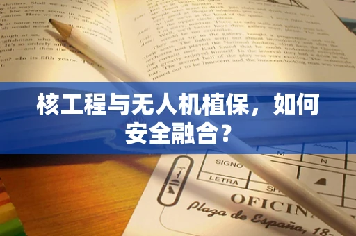 核工程与无人机植保，如何安全融合？
