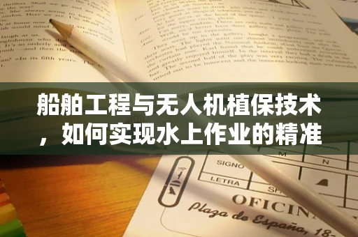 船舶工程与无人机植保技术，如何实现水上作业的精准施药？