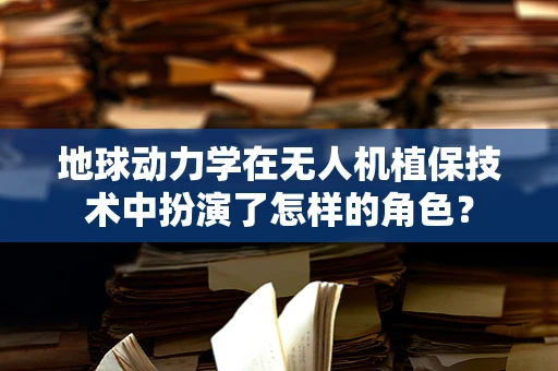 地球动力学在无人机植保技术中扮演了怎样的角色？