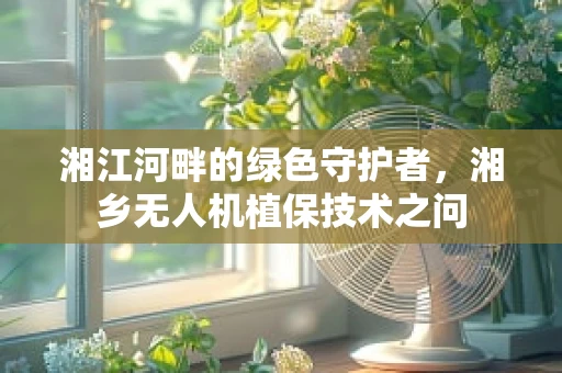 湘江河畔的绿色守护者，湘乡无人机植保技术之问