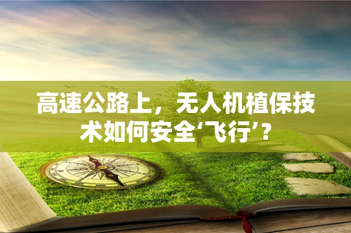 高速公路上，无人机植保技术如何安全‘飞行’？