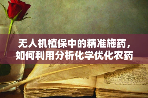 无人机植保中的精准施药，如何利用分析化学优化农药使用？