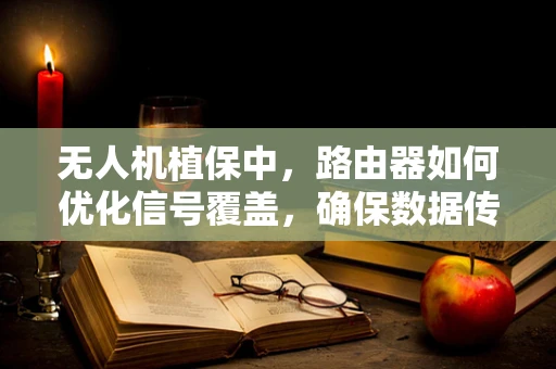 无人机植保中，路由器如何优化信号覆盖，确保数据传输稳定？