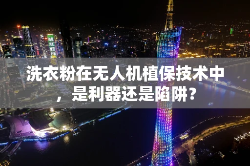 洗衣粉在无人机植保技术中，是利器还是陷阱？