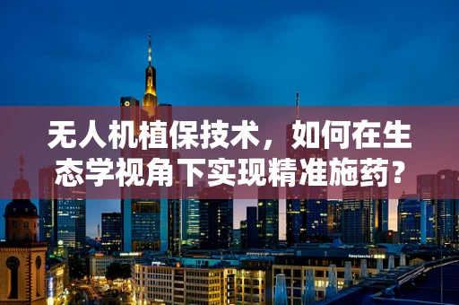 无人机植保技术，如何在生态学视角下实现精准施药？