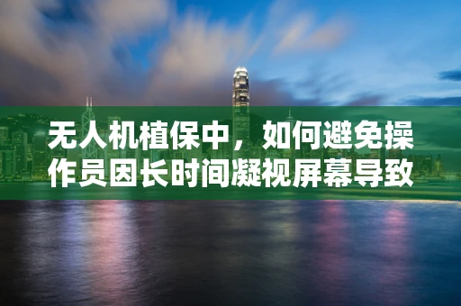 无人机植保中，如何避免操作员因长时间凝视屏幕导致角膜炎？