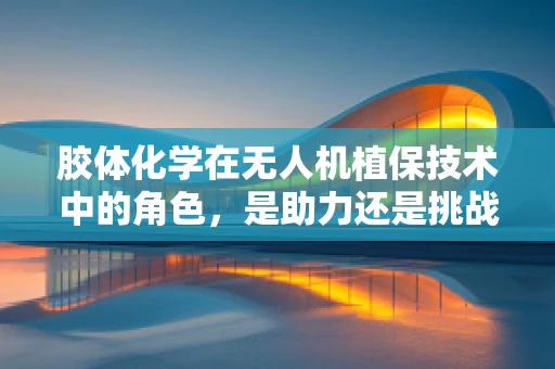 胶体化学在无人机植保技术中的角色，是助力还是挑战？