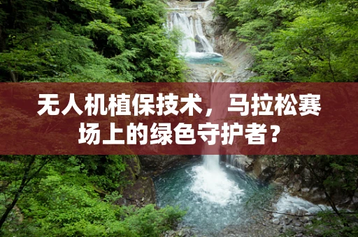 无人机植保技术，马拉松赛场上的绿色守护者？
