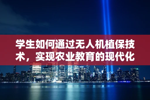 学生如何通过无人机植保技术，实现农业教育的现代化？