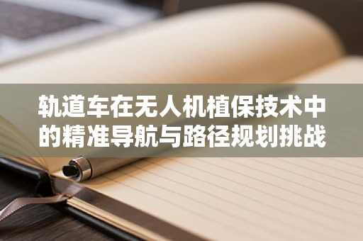 轨道车在无人机植保技术中的精准导航与路径规划挑战
