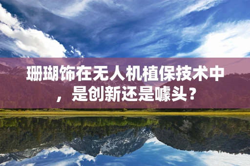 珊瑚饰在无人机植保技术中，是创新还是噱头？