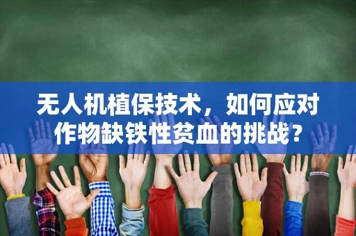 无人机植保技术，如何应对作物缺铁性贫血的挑战？