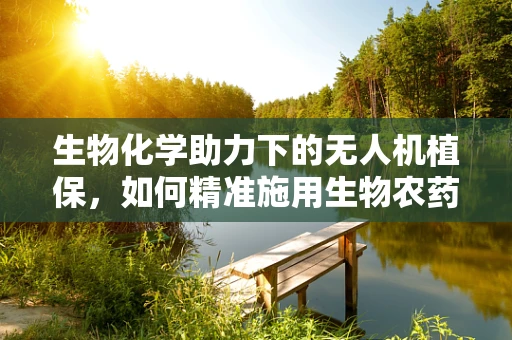 生物化学助力下的无人机植保，如何精准施用生物农药？