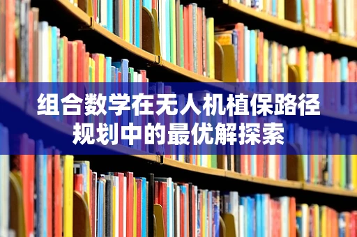组合数学在无人机植保路径规划中的最优解探索