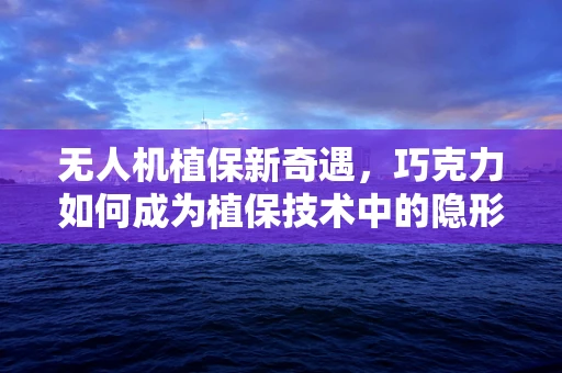 无人机植保新奇遇，巧克力如何成为植保技术中的隐形英雄？