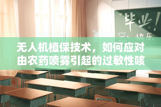 无人机植保技术，如何应对由农药喷雾引起的过敏性咳嗽？