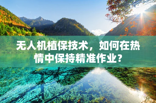 无人机植保技术，如何在热情中保持精准作业？