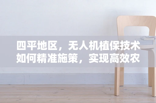 四平地区，无人机植保技术如何精准施策，实现高效农业？