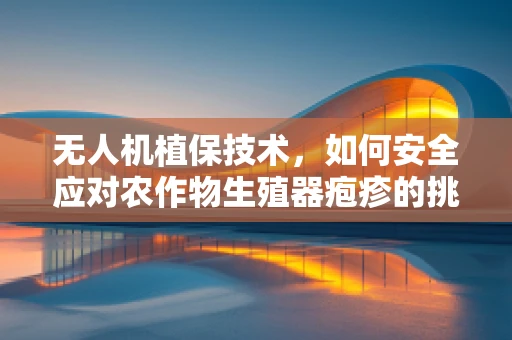 无人机植保技术，如何安全应对农作物生殖器疱疹的挑战？