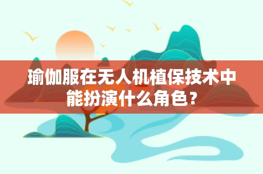 瑜伽服在无人机植保技术中能扮演什么角色？