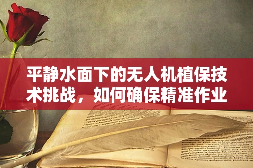 平静水面下的无人机植保技术挑战，如何确保精准作业不受环境干扰？