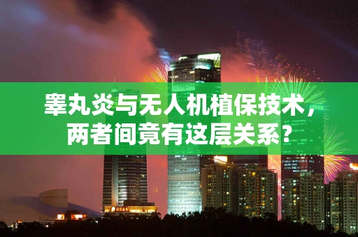 睾丸炎与无人机植保技术，两者间竟有这层关系？