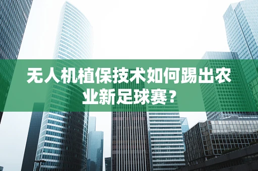 无人机植保技术如何踢出农业新足球赛？