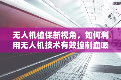 无人机植保新视角，如何利用无人机技术有效控制血吸虫病传播？