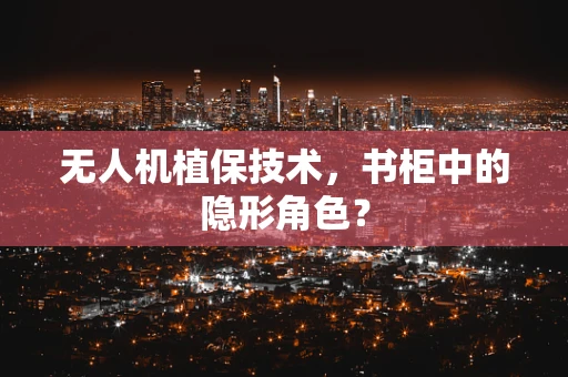 无人机植保技术，书柜中的隐形角色？
