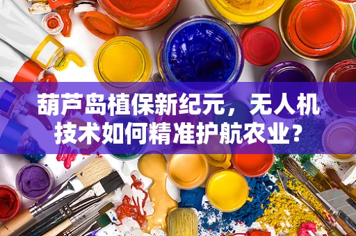 葫芦岛植保新纪元，无人机技术如何精准护航农业？